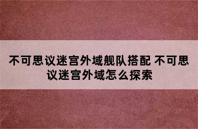 不可思议迷宫外域舰队搭配 不可思议迷宫外域怎么探索